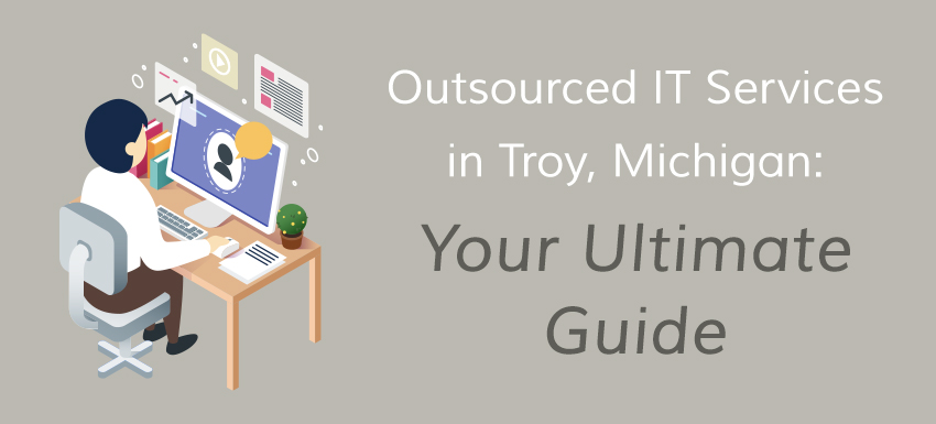 Your ultimate guide on Outsourced IT Services in Troy, Michigan